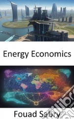 Energy EconomicsEmpowering Your Energy Choices, a Comprehensive Guide to Energy Economics. E-book. Formato EPUB ebook