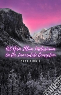 Ad Diem Illum LaetissimumOn the Immaculate Conception. E-book. Formato EPUB ebook di Pope Pius X