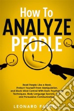 How To Analyze PeopleRead People Like a Book, Protect Yourself From Manipulation, and Block Mind Control With Dark Psychology Techniques, Body Language Secrets, NLP, and Persuasive Communication.. E-book. Formato EPUB ebook