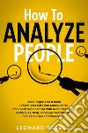 How To Analyze PeopleRead People Like a Book, Protect Yourself From Manipulation, and Block Mind Control With Dark Psychology Techniques, Body Language Secrets, NLP, and Persuasive Communication.. E-book. Formato EPUB ebook