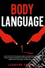 Body LanguageLearn How to Talk to Anyone, Master Nonverbal Communication, Analyze People, and Decode Human Behavior to Protect Yourself Against Dark Psychology, Manipulation, and NLP.. E-book. Formato EPUB ebook