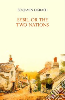 Sybil, or The Two Nations. E-book. Formato EPUB ebook di Benjamin Disraeli