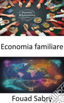 Economia familiareSbloccare l'economia della tua casa, un viaggio nell'economia familiare. E-book. Formato EPUB ebook di Fouad Sabry