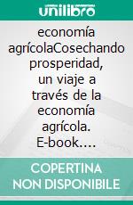 economía agrícolaCosechando prosperidad, un viaje a través de la economía agrícola. E-book. Formato EPUB ebook