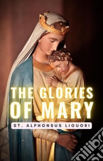 The Glories of Mary. E-book. Formato EPUB ebook di St. Alphonsus Liguori