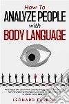 How To Analyze People with Body LanguageRead People Like a Book With Dark Psychology Secrets, Manipulation, NLP, Persuasive Communication, and Mind Control Techniques to Decode Human Behaviour.. E-book. Formato EPUB ebook di Leonard Farrell