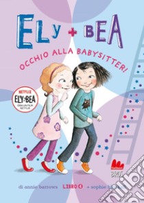 Ely + Bea 4. Occhio alla babysitter!. E-book. Formato EPUB ebook di Annie Barrows