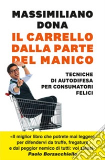 Il carrello dalla parte del manico. Tecniche di autodifesa per consumatori felici. E-book. Formato EPUB ebook di Massimiliano Dona