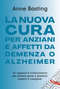 La nuova cura per anziani e affetti da demenza o Alzheimer: Un approccio rivoluzionario per portare gioia a pazienti, parenti e caregiver. E-book. Formato EPUB ebook di Anne Basting