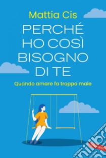 Perché ho così bisogno di te. Quando amare fa troppo male. E-book. Formato EPUB ebook di Mattia Cis