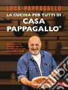 La cucina per tutti di Casa Pappagallo: Primi, secondi, dolci irresistibili in oltre 100 ricette da leccarsi i baffi. E-book. Formato EPUB ebook