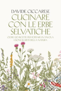 Cucinare con le erbe selvatiche: Oltre 120 ricette per portare in tavola i doni segreti della natura. E-book. Formato EPUB ebook di Davide Ciccarese
