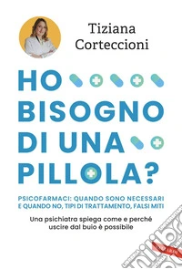 Ho bisogno di una pillola? Psicofarmaci: quando sono necessari e quando no, tipi di trattamento, falsi miti: Una psichiatra spiega come e perché uscire dal buio è possibile. E-book. Formato EPUB ebook