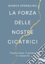 La forza delle nostre cicatrici. Trasformare il dolore in rinascita. E-book. Formato EPUB ebook