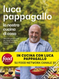 La nostra cucina di casa: Oltre 100 golose ricette per riscoprire il gusto italiano di mettersi a tavola. E-book. Formato EPUB ebook di Luca Pappagallo