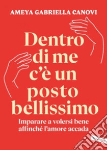 Dentro di me c’è un posto bellissimo: Imparare a volersi bene affinché l’amore accada. E-book. Formato EPUB ebook di Ameya Gabriella Canovi