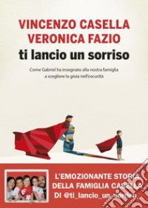 Ti lancio un sorriso: Come Gabriel ha insegnato alla nostra famiglia a scegliere la gioia nell'oscurità. E-book. Formato EPUB ebook di Maria Veronica Fazio