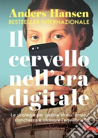 Il cervello nell'era digitale: Le strategie per gestire stress, ansia, stanchezza e ritrovare l'equilibrio. E-book. Formato EPUB ebook