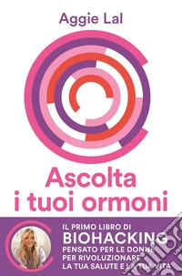Ascolta i tuoi ormoni: Potenzia i cicli del tuo corpo per rivoluzionare la tua salute e la tua vita. Trasforma la tua forma fisica, trova la tua bellezza naturale, risveglia la tua energia vitale. E-book. Formato EPUB ebook