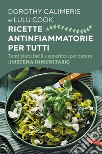 Ricette antinfiammatorie per tutti: Tanti piatti facili e appetitosi per curare il sistema immunitario. E-book. Formato EPUB ebook