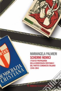 Schermi nemici: I film di propaganda della Democrazia Cristiana e del Partito Comunista Italiano (1948-1964). E-book. Formato EPUB ebook di Mariangela Palmieri