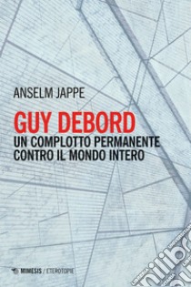 Guy Debord: Un complotto permanente contro il mondo intero. E-book. Formato EPUB ebook di Anselm Jappe