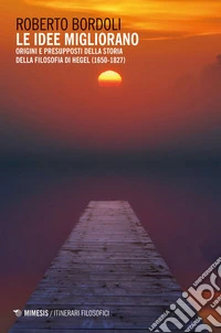 Le idee migliorano: Origini e presupposti della storia della filosofia di Hegel (1650-1827). E-book. Formato EPUB ebook