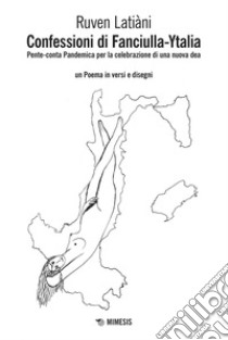 Confessioni di Fanciulla-Ytalia: Pente-conta Pandemica per la celebrazione di una nuova dea * un Poema in versi e disegni. E-book. Formato PDF ebook di Ruven Latiàni