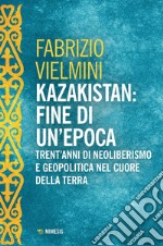 Kazakistan: fine di un'epoca: Trent’anni di neoliberismo e geopolitica nel cuore della terra. E-book. Formato EPUB ebook