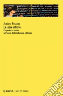 L’essere altrove: L’esperienza umana nell’epoca dell’intelligenza artificiale. E-book. Formato EPUB ebook di Adriano Pessina