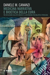 Daniele Cananzi Medicina narrativa e bioetica della cura: Tre riflessioni sull’atto medico e la distinzione tra malattia e patologia. E-book. Formato PDF ebook