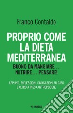 Proprio come la dieta mediterranea: Buono da mangiare... nutrire... pensare...! Appunti, riflessioni, divagazioni su cibo e altro a inizio Antropocene. E-book. Formato EPUB ebook