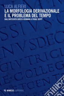 La morfologia derivazionale e il problema del tempo: Dall’antichità greco-romana a Franz Bopp. E-book. Formato PDF ebook di Luca Alfieri