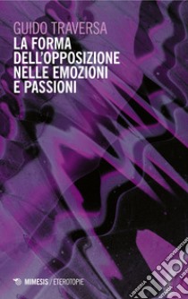 La forma dell’opposizione nelle emozioni e passioni. E-book. Formato EPUB ebook di Guido Traversa