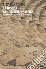 La nascita del dramma moderno: In Shakespeare, Calderón, Racine, Lessing. E-book. Formato PDF ebook