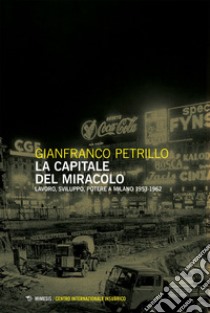 La capitale del miracolo: Lavoro sviluppo potere a Milano 1953-1962 seconda edizione. E-book. Formato EPUB ebook di Gianfranco Petrillo