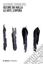 Uscire da nulla. Le arti, l’opera: Con quattro letture (Pollock, Cage, Rauschenberg, Bacon). E-book. Formato PDF ebook