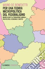 Per una teoria micropolitica del federalismo: Bruno Leoni e la tradizione liberale tra politica, economia e diritto. E-book. Formato EPUB ebook