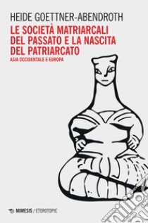 Le società matriarcali del passato e la nascita del patriarcato. E-book. Formato EPUB ebook di Heide Goettner-Abendroth