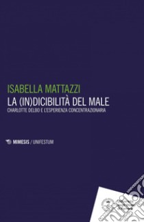 La (in)dicibilità del Male: Charlotte Delbo e l’esperienza concentrazionaria. E-book. Formato PDF ebook di Isabella Mattazzi