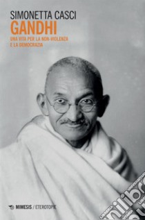 Gandhi: Una vita per la non-violenza e la democrazia. E-book. Formato EPUB ebook di Simonetta Casci