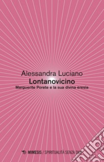 Lontanovicino: Marguerite Porete e la sua divina eresia. E-book. Formato PDF ebook di Alessandra Luciano