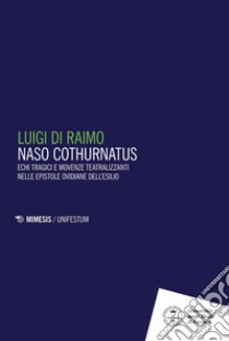 Naso Cothurnatus: Echi tragici e movenze teatralizzanti nelle epistole ovidiane dell’esilio. E-book. Formato PDF ebook di Luigi Di Raimo