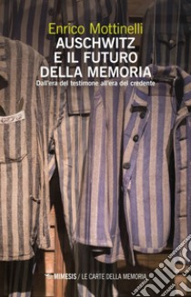 Auschwitz e il futuro della memoria: Dall’era del testimone all’era del credente. E-book. Formato EPUB ebook di Enrico Mottinelli