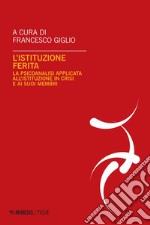 L’istituzione ferita: La psicoanalisi applicata all’istituzione in crisi e ai suoi membri. E-book. Formato PDF ebook