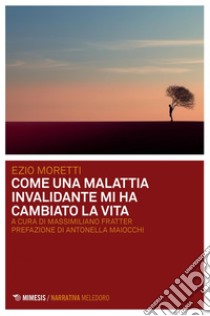 Come una malattia invalidante mi ha cambiato la vita. E-book. Formato PDF ebook di Ezio Moretti