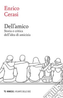 Dell’amico: Storia e critica dell’idea di amicizia. E-book. Formato EPUB ebook di Enrico Cerasi