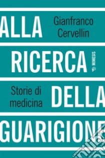 Alla ricerca della guarigione: Storie di medicina. E-book. Formato EPUB ebook di Gianfranco Cervellin