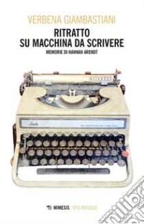 Ritratto su macchina da scrivere: Memorie di Hannah Arendt. E-book. Formato EPUB ebook di Verbena Giambastiani