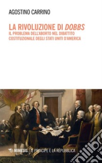 La rivoluzione di Dobbs: Il problema dell’aborto nel dibattito costituzionale degli Stati Uniti d’America. E-book. Formato PDF ebook di Agostino Carrino